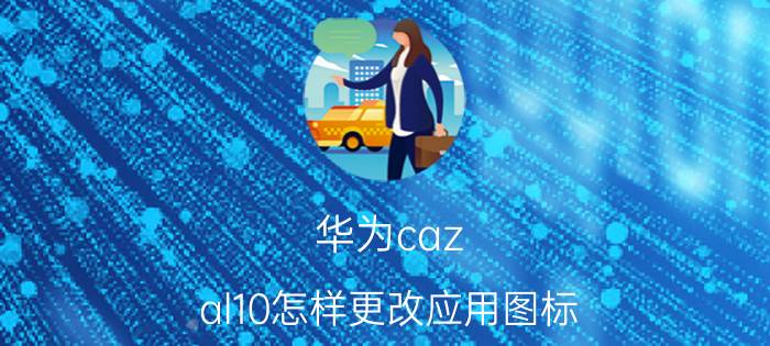 华为caz al10怎样更改应用图标 华为caz